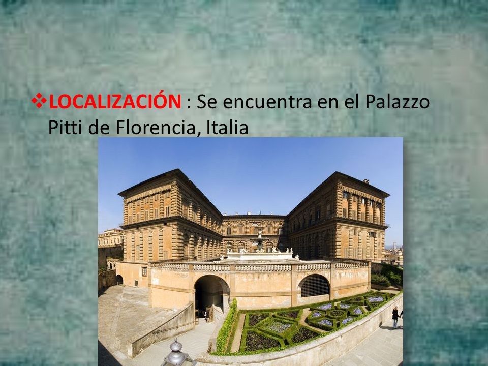 LOCALIZACIÓN : Se encuentra en el Palazzo Pitti de Florencia, Italia
