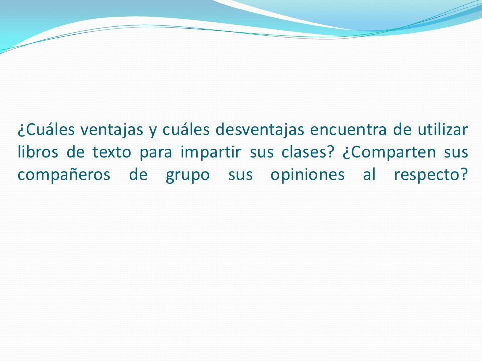 ¿Cuáles ventajas y cuáles desventajas encuentra de utilizar libros de texto para impartir sus clases.