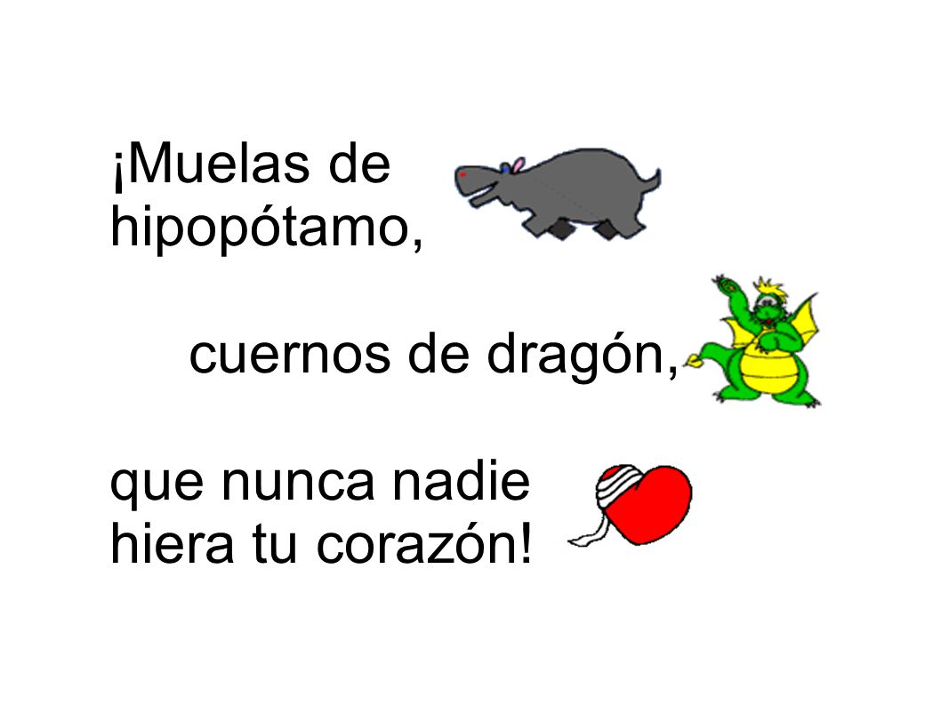 ¡Muelas de hipopótamo, cuernos de dragón, que nunca nadie hiera tu corazón!