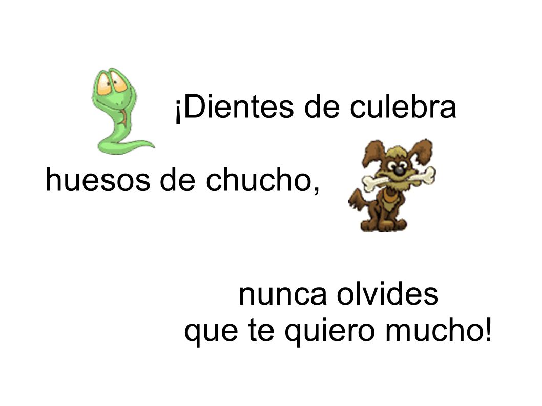 ¡Dientes de culebra huesos de chucho, nunca olvides que te quiero mucho!