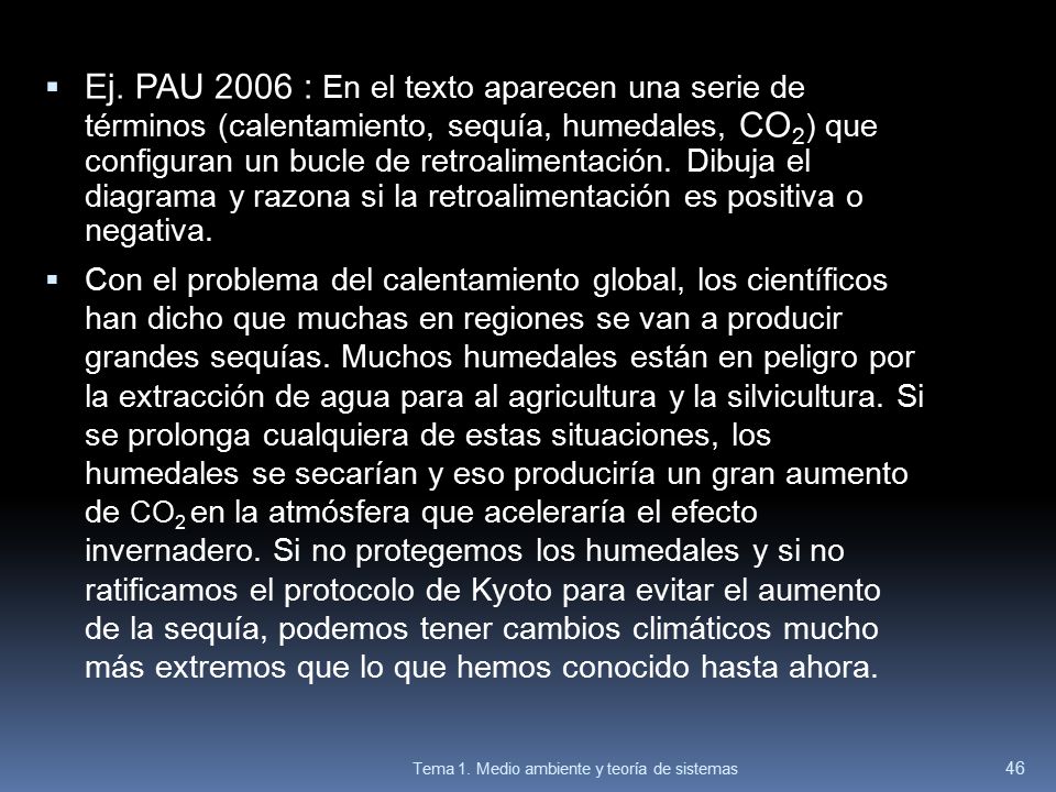 Ej. PAU 2006 : En el texto aparecen una serie de términos (calentamiento, sequía, humedales, CO2) que configuran un bucle de retroalimentación. Dibuja el diagrama y razona si la retroalimentación es positiva o negativa.