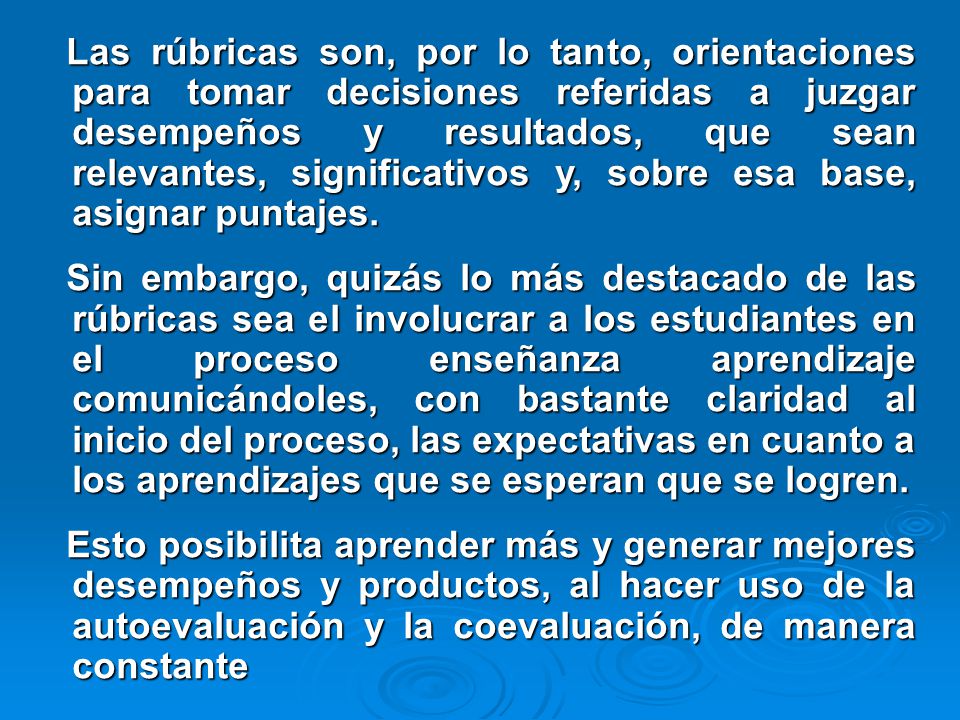 Las rúbricas son, por lo tanto, orientaciones para tomar decisiones referidas a juzgar desempeños y resultados, que sean relevantes, significativos y, sobre esa base, asignar puntajes.