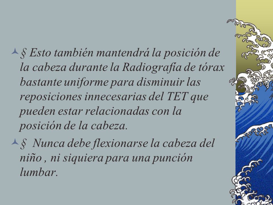 § Esto también mantendrá la posición de la cabeza durante la Radiografía de tórax bastante uniforme para disminuir las reposiciones innecesarias del TET que pueden estar relacionadas con la posición de la cabeza.