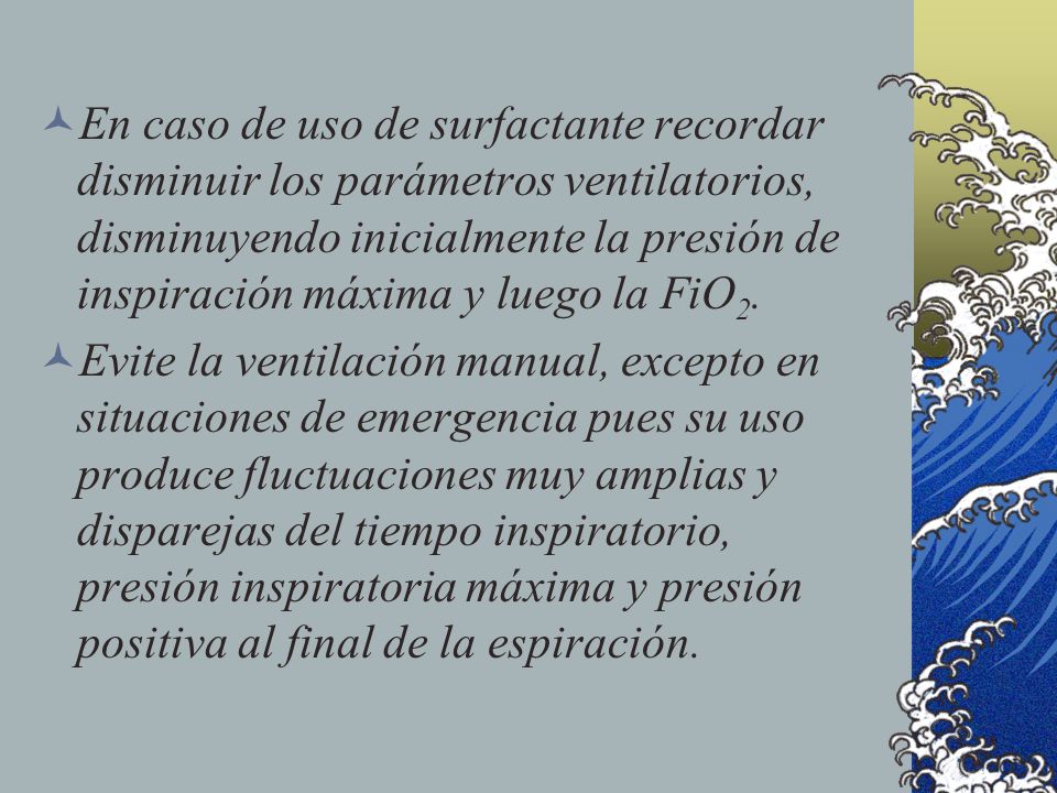 En caso de uso de surfactante recordar disminuir los parámetros ventilatorios, disminuyendo inicialmente la presión de inspiración máxima y luego la FiO2.