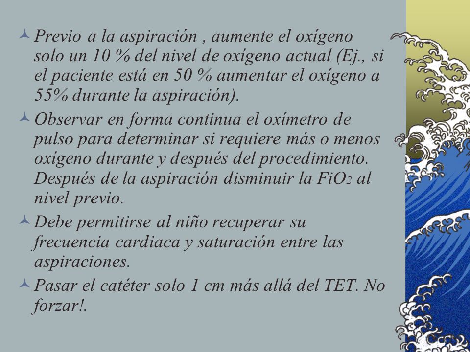 Previo a la aspiración , aumente el oxígeno solo un 10 % del nivel de oxígeno actual (Ej., si el paciente está en 50 % aumentar el oxígeno a 55% durante la aspiración).