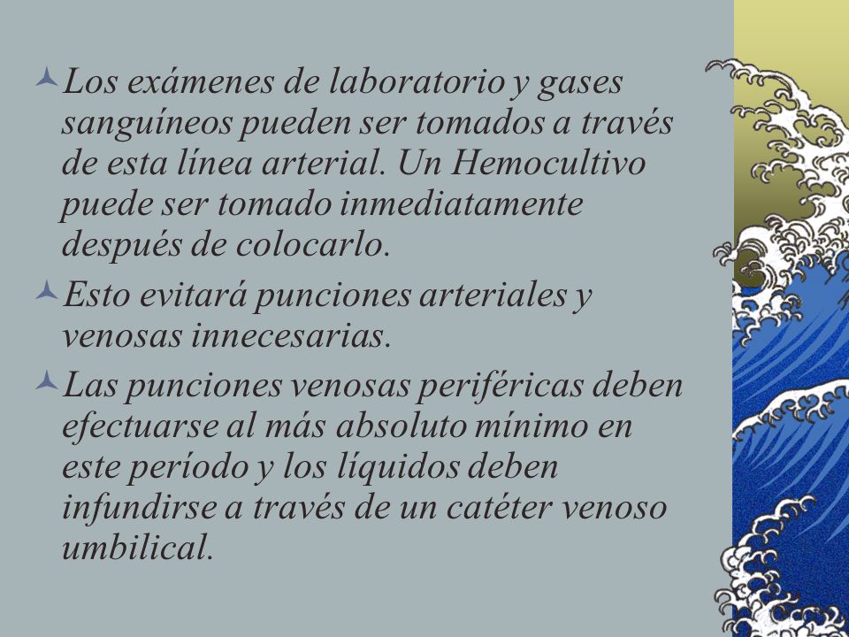 Los exámenes de laboratorio y gases sanguíneos pueden ser tomados a través de esta línea arterial. Un Hemocultivo puede ser tomado inmediatamente después de colocarlo.