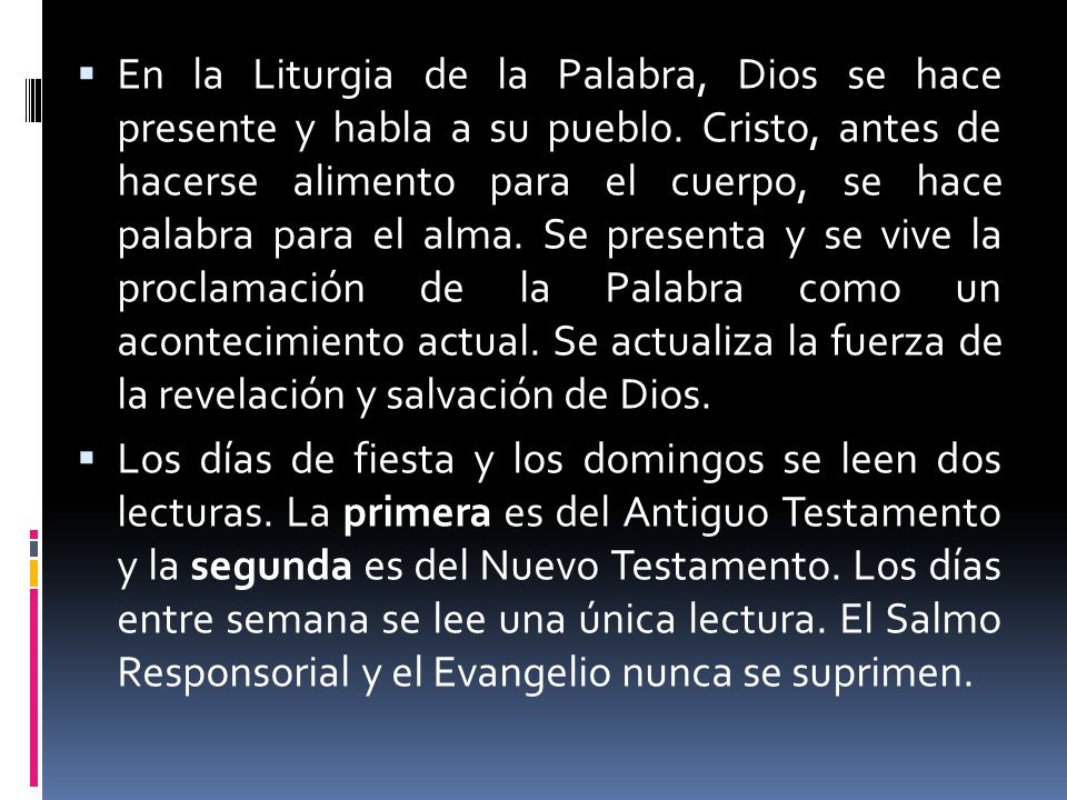 En la Liturgia de la Palabra, Dios se hace presente y habla a su pueblo. Cristo, antes de hacerse alimento para el cuerpo, se hace palabra para el alma. Se presenta y se vive la proclamación de la Palabra como un acontecimiento actual. Se actualiza la fuerza de la revelación y salvación de Dios.