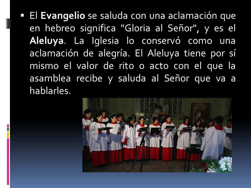 El Evangelio se saluda con una aclamación que en hebreo significa Gloria al Señor , y es el Aleluya.