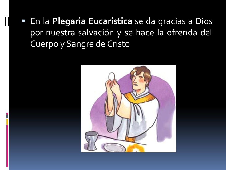 En la Plegaria Eucarística se da gracias a Dios por nuestra salvación y se hace la ofrenda del Cuerpo y Sangre de Cristo