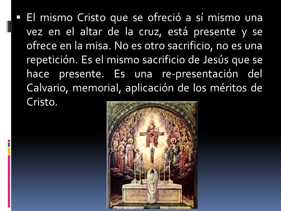 El mismo Cristo que se ofreció a sí mismo una vez en el altar de la cruz, está presente y se ofrece en la misa.