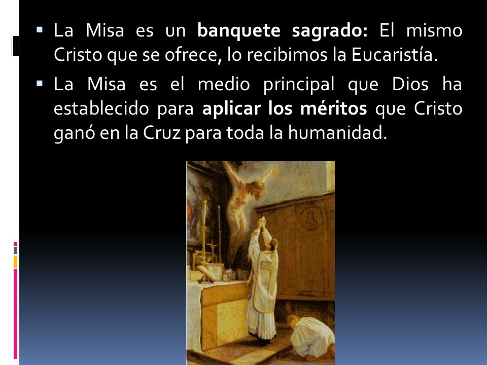 La Misa es un banquete sagrado: El mismo Cristo que se ofrece, lo recibimos la Eucaristía.