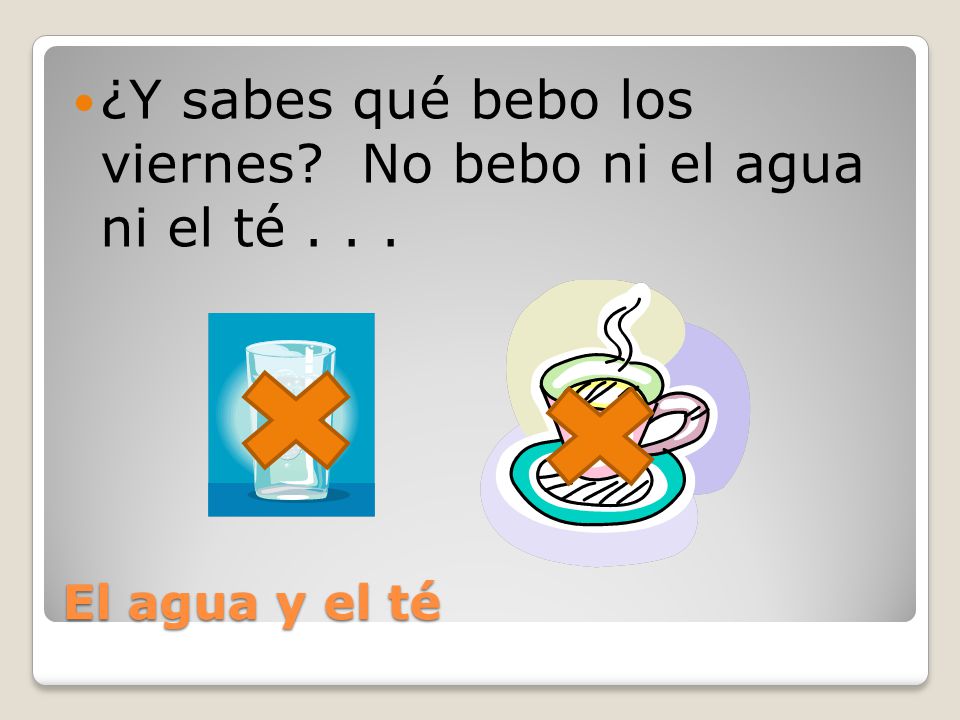 ¿Y sabes qué bebo los viernes No bebo ni el agua ni el té . . .