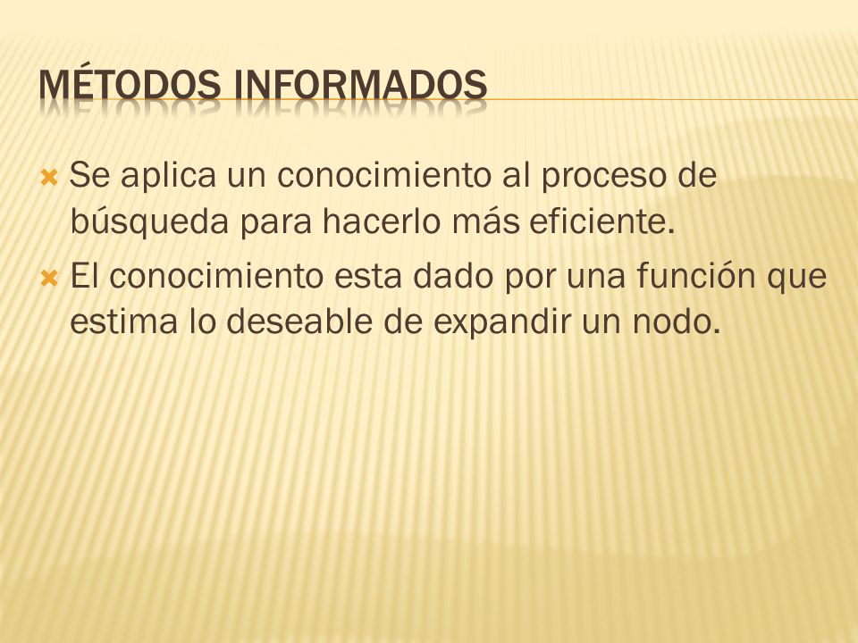 Métodos informados Se aplica un conocimiento al proceso de búsqueda para hacerlo más eficiente.