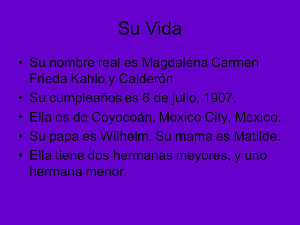 Su Vida Su nombre real es Magdalena Carmen Frieda Kahlo y Calderón