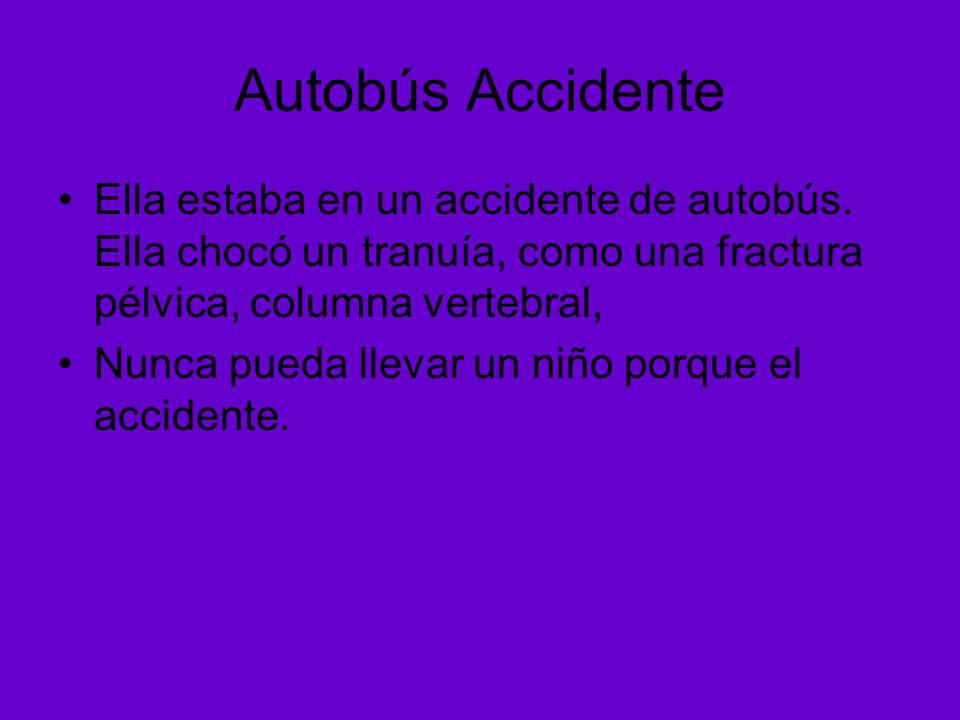 Autobús Accidente Ella estaba en un accidente de autobús. Ella chocó un tranuía, como una fractura pélvica, columna vertebral,