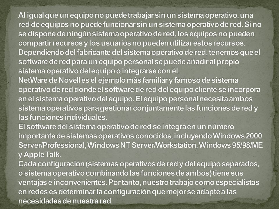 Al igual que un equipo no puede trabajar sin un sistema operativo, una red de equipos no puede funcionar sin un sistema operativo de red.