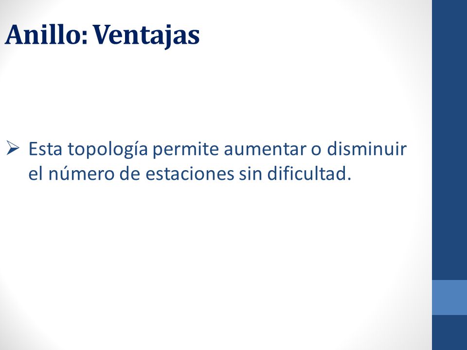 Anillo: Ventajas Esta topología permite aumentar o disminuir el número de estaciones sin dificultad.