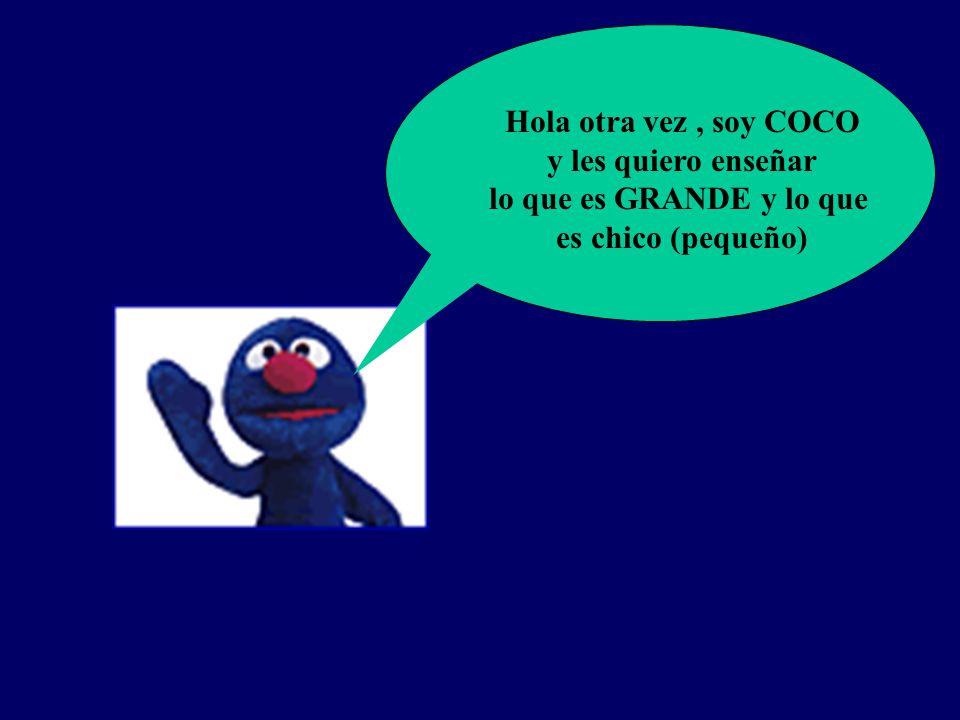 Hola otra vez , soy COCO y les quiero enseñar lo que es GRANDE y lo que es chico (pequeño)