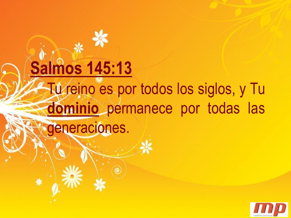 Salmos 145:13 Tu reino es por todos los siglos, y Tu dominio permanece por todas las generaciones.