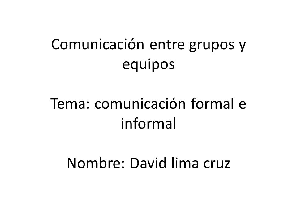 Comunicación entre grupos y equipos Tema: comunicación formal e informal Nombre: David lima cruz