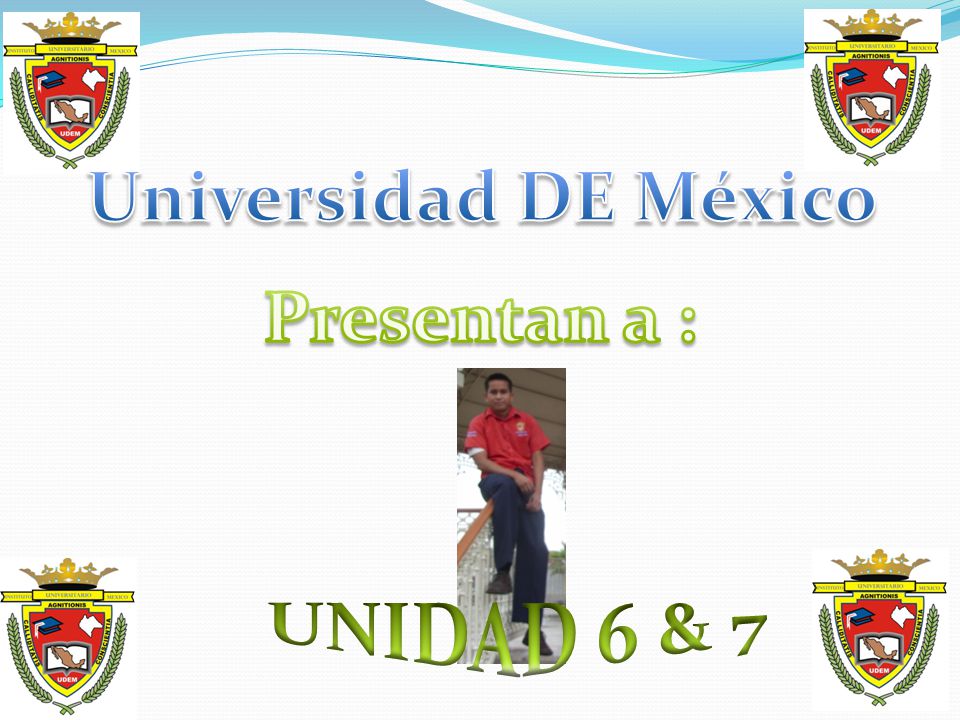 Universidad DE México D I Presentan a : E G O UNIDAD 6 & 7