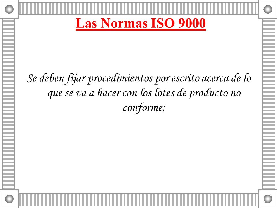 Las Normas ISO 9000 Se deben fijar procedimientos por escrito acerca de lo que se va a hacer con los lotes de producto no conforme: