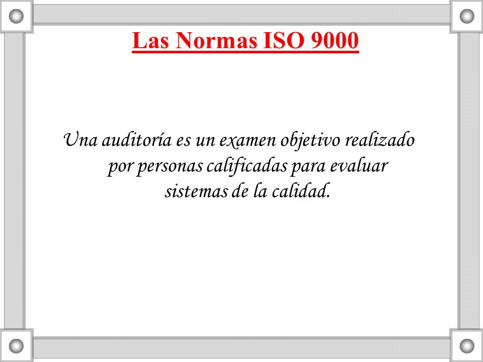 Las Normas ISO 9000 Una auditoría es un examen objetivo realizado por personas calificadas para evaluar sistemas de la calidad.