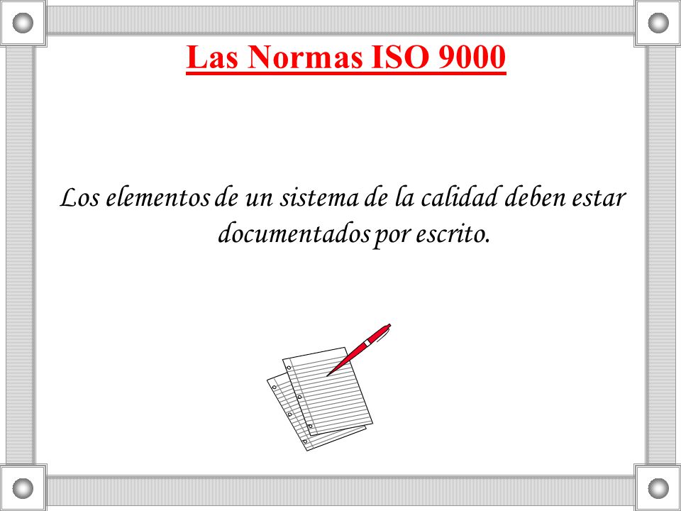 Las Normas ISO 9000 Los elementos de un sistema de la calidad deben estar documentados por escrito.