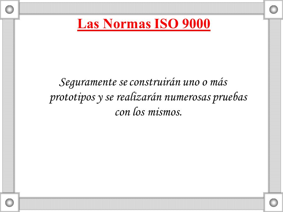 Las Normas ISO 9000 Seguramente se construirán uno o más prototipos y se realizarán numerosas pruebas con los mismos.