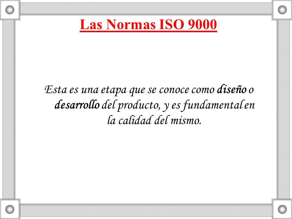 Las Normas ISO 9000 Esta es una etapa que se conoce como diseño o desarrollo del producto, y es fundamental en la calidad del mismo.