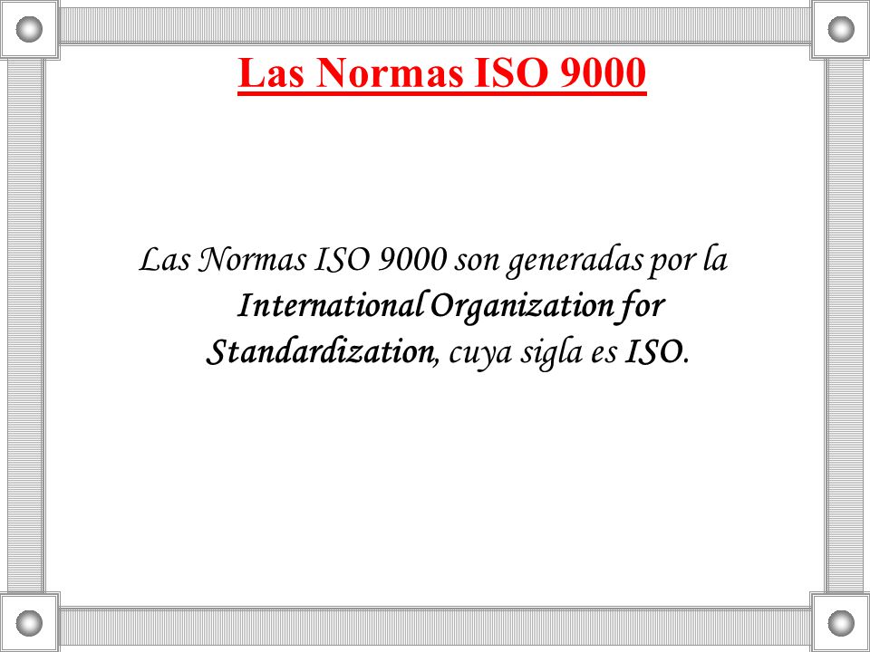 Las Normas ISO 9000 Las Normas ISO 9000 son generadas por la International Organization for Standardization, cuya sigla es ISO.