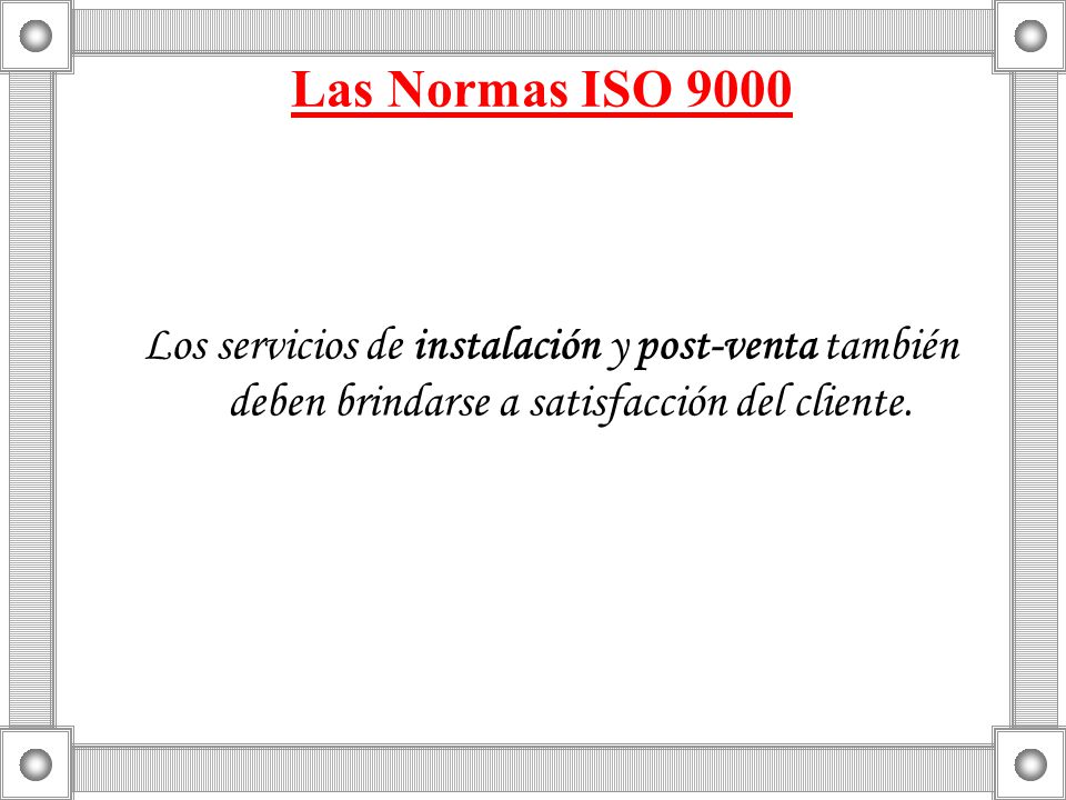 Las Normas ISO 9000 Los servicios de instalación y post-venta también deben brindarse a satisfacción del cliente.