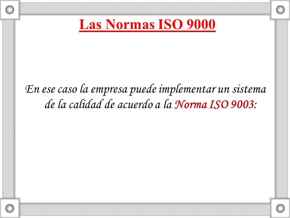 Las Normas ISO 9000 En ese caso la empresa puede implementar un sistema de la calidad de acuerdo a la Norma ISO 9003:
