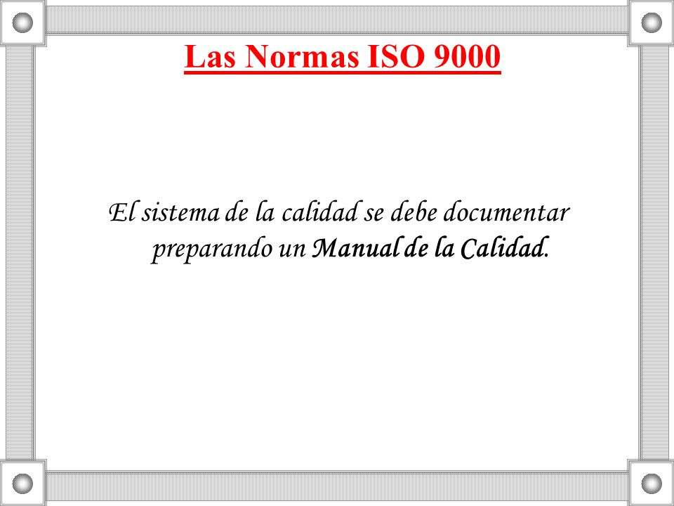 Las Normas ISO 9000 El sistema de la calidad se debe documentar preparando un Manual de la Calidad.