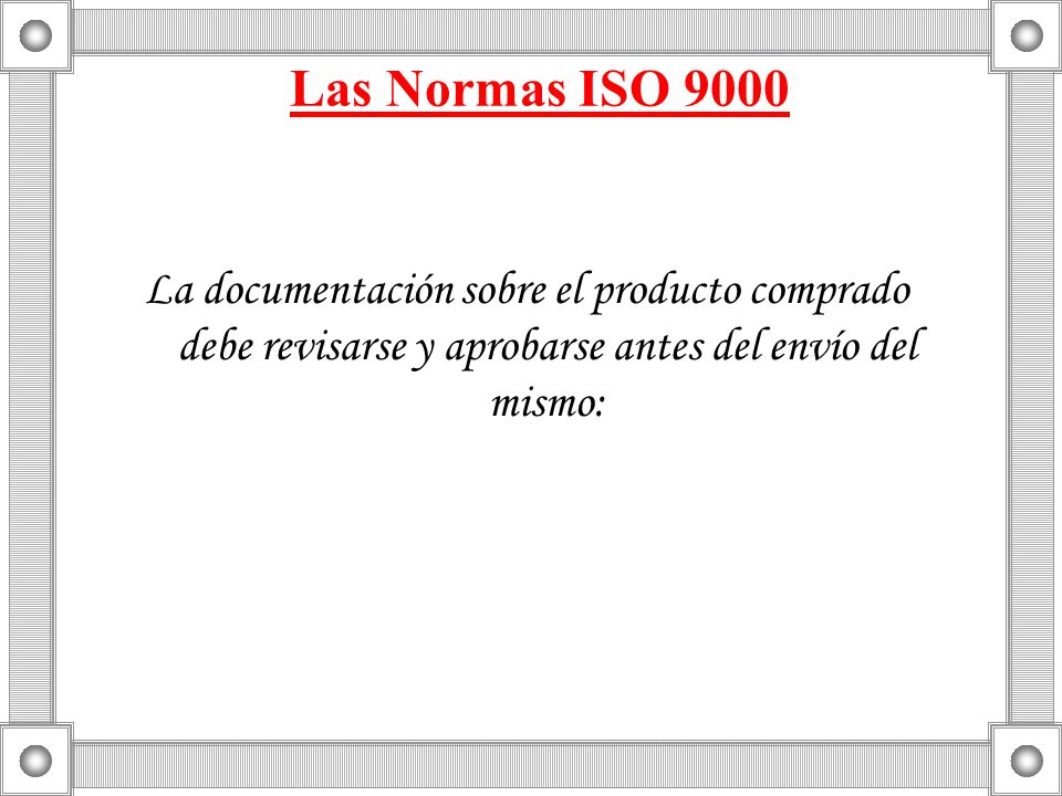 Las Normas ISO 9000 La documentación sobre el producto comprado debe revisarse y aprobarse antes del envío del mismo: