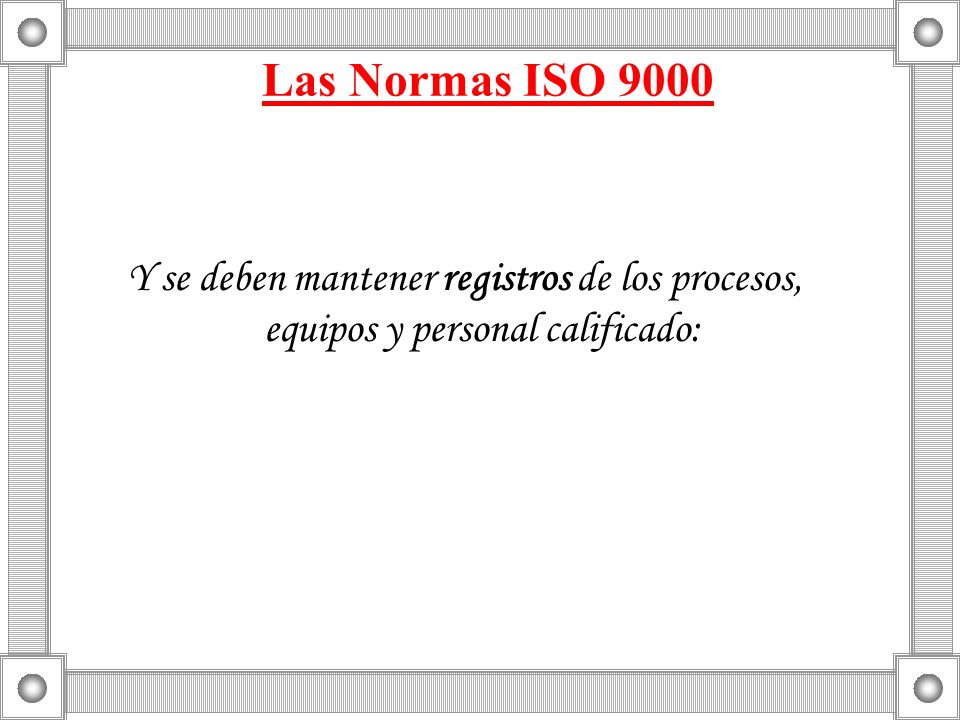 Las Normas ISO 9000 Y se deben mantener registros de los procesos, equipos y personal calificado: