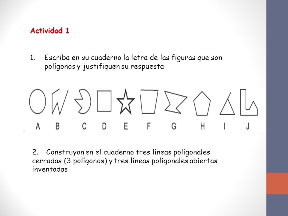 Actividad 1 Escriba en su cuaderno la letra de las figuras que son polígonos y justifiquen su respuesta.