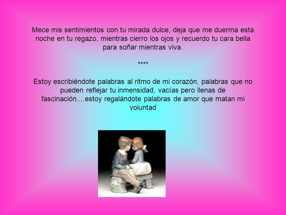 Mece mis sentimientos con tu mirada dulce, deja que me duerma esta noche en tu regazo, mientras cierro los ojos y recuerdo tu cara bella para soñar mientras viva.