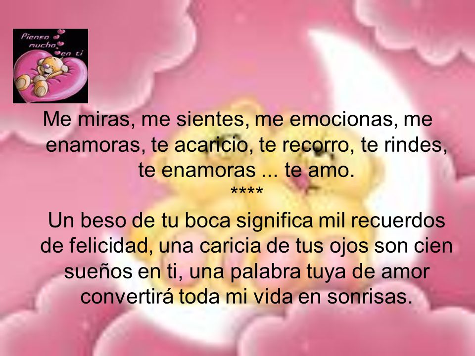 Me miras, me sientes, me emocionas, me enamoras, te acaricio, te recorro, te rindes, te enamoras ...