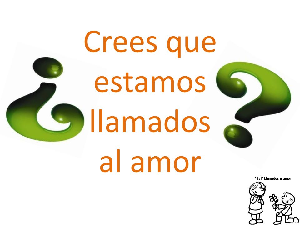 Crees que estamos llamados al amor 1y1 Llamados al amor