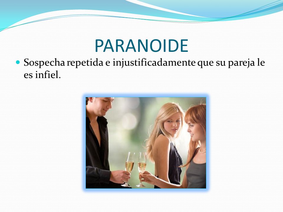 PARANOIDE Sospecha repetida e injustificadamente que su pareja le es infiel.