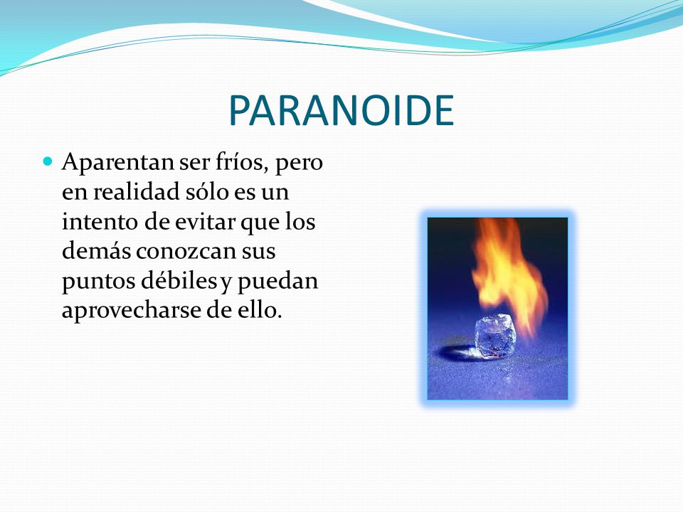PARANOIDE Aparentan ser fríos, pero en realidad sólo es un intento de evitar que los demás conozcan sus puntos débiles y puedan aprovecharse de ello.