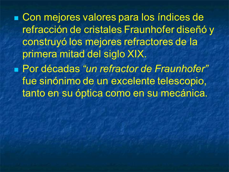 Con mejores valores para los índices de refracción de cristales Fraunhofer diseñó y construyó los mejores refractores de la primera mitad del siglo XIX.