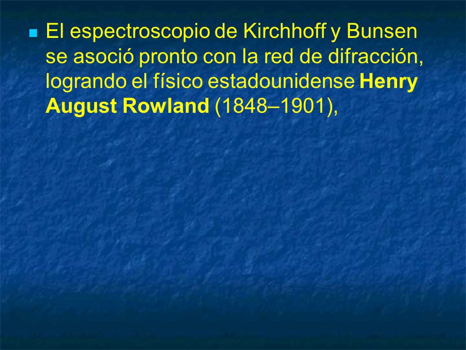 El espectroscopio de Kirchhoff y Bunsen se asoció pronto con la red de difracción, logrando el físico estadounidense Henry August Rowland (1848–1901),