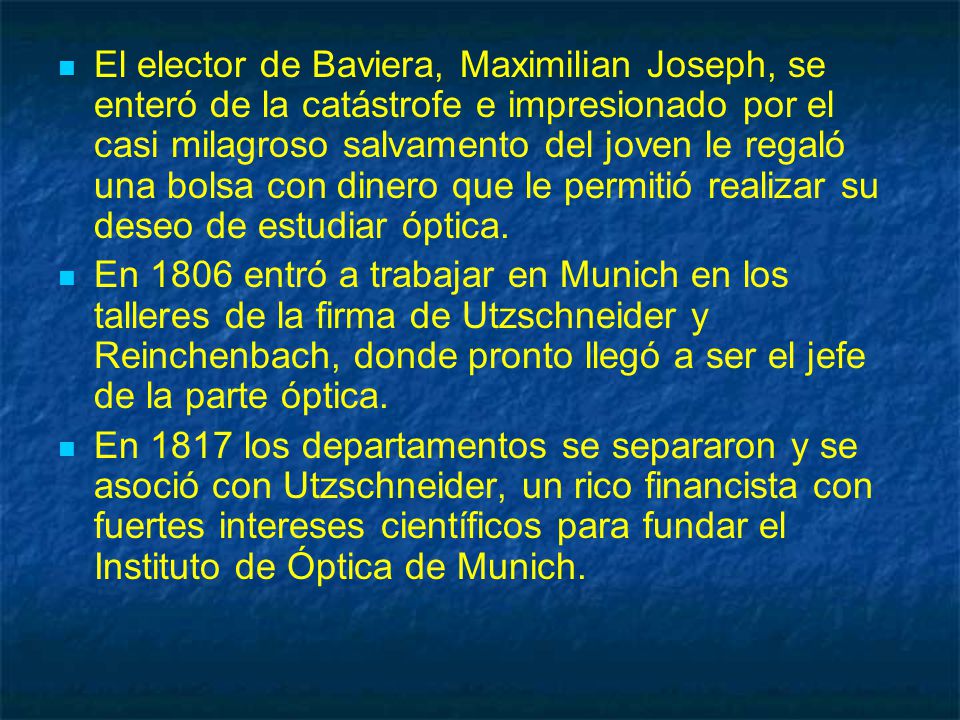 El elector de Baviera, Maximilian Joseph, se enteró de la catástrofe e impresionado por el casi milagroso salvamento del joven le regaló una bolsa con dinero que le permitió realizar su deseo de estudiar óptica.