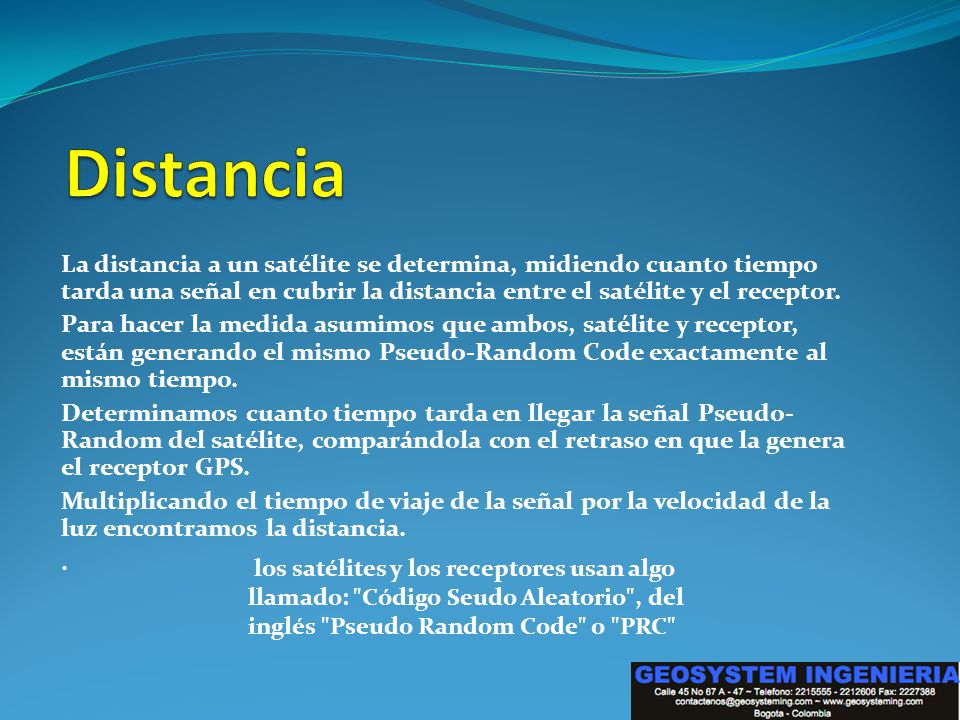 Distancia La distancia a un satélite se determina, midiendo cuanto tiempo tarda una señal en cubrir la distancia entre el satélite y el receptor.