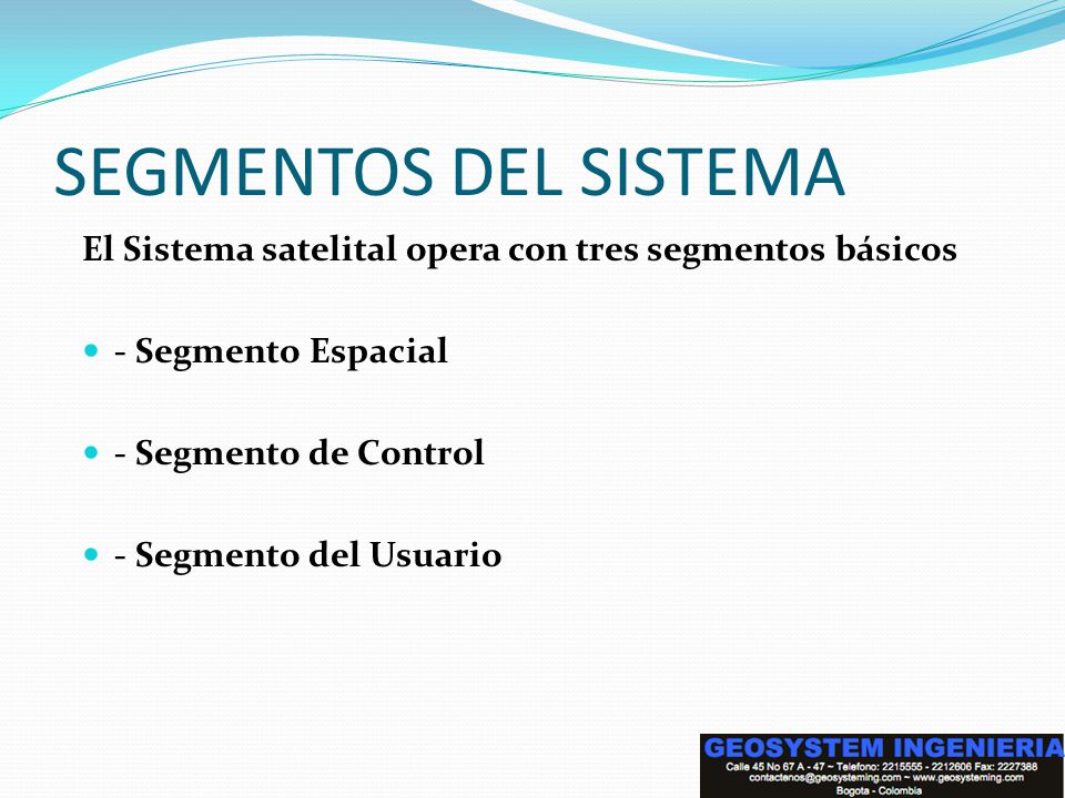 SEGMENTOS DEL SISTEMA El Sistema satelital opera con tres segmentos básicos. - Segmento Espacial. - Segmento de Control.