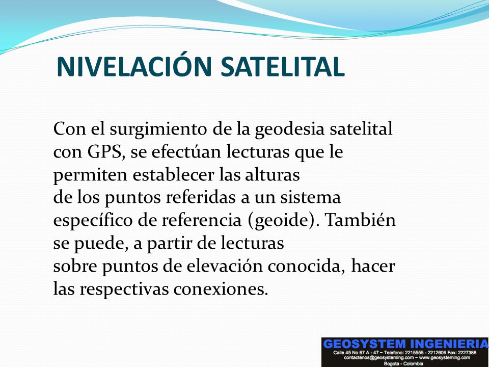 NIVELACIÓN SATELITAL Con el surgimiento de la geodesia satelital con GPS, se efectúan lecturas que le permiten establecer las alturas.