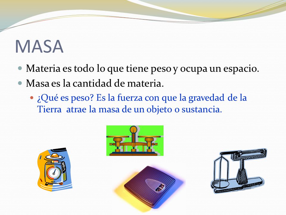 MASA Materia es todo lo que tiene peso y ocupa un espacio.