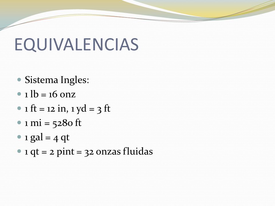 EQUIVALENCIAS Sistema Ingles: 1 lb = 16 onz 1 ft = 12 in, 1 yd = 3 ft